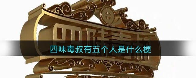 四味毒叔有五个人是什么梗 抖阴四味毒叔有五个人是什么意思