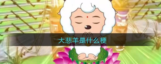 大悲羊是什么梗 大悲羊什么意思 抖阴热梗含义出处分享