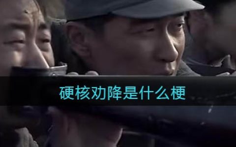 硬核劝降是什么梗 硬核劝降什么意思 抖阴热梗含义出处分享