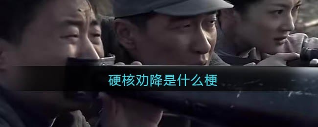 硬核劝降是什么梗 硬核劝降什么意思 抖阴热梗含义出处分享