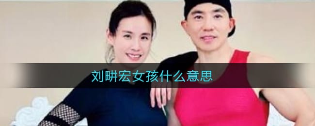 刘畊宏女孩什么意思 刘畊宏女孩什么梗