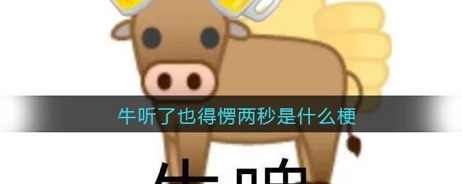 牛听了也得愣两秒是什么梗 牛听了也得愣两秒是什么意思