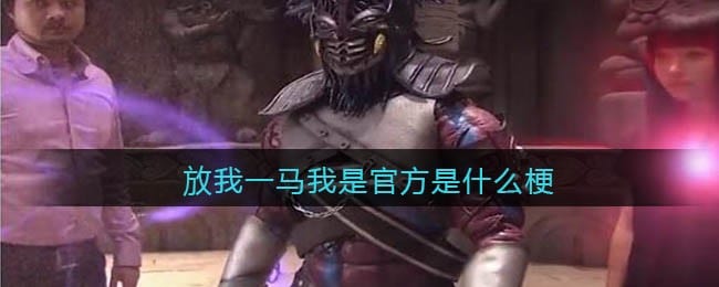 放我一马我是官方是什么梗 放我一马我是官方是什么意思