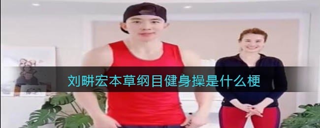 刘畊宏本草纲目健身操什么梗 刘畊宏本草纲目健身操什么意思