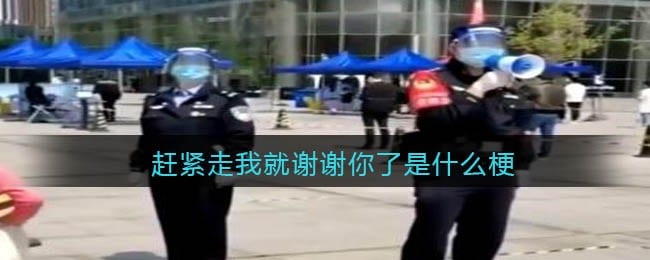 赶紧走我就谢谢你了什么梗 赶紧走我就谢谢你了什么意思
