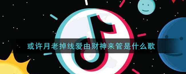 或许月老掉线爱由财神来管是什么歌 月老掉线歌曲歌词