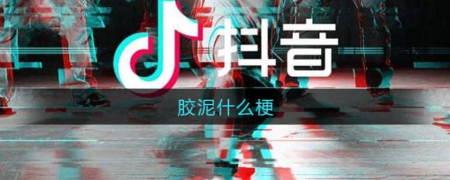胶泥什么梗 胶泥什么意思