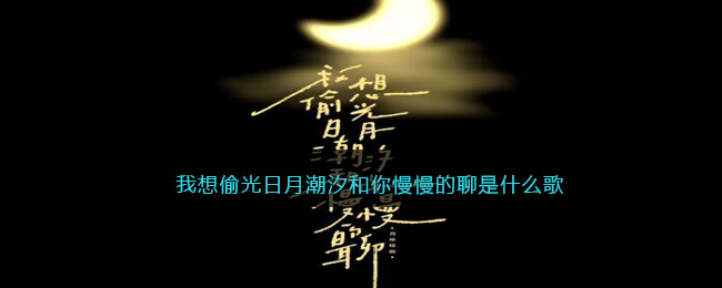 我想偷光日月潮汐和你慢慢的聊是什么歌 最美好的时光歌曲歌词