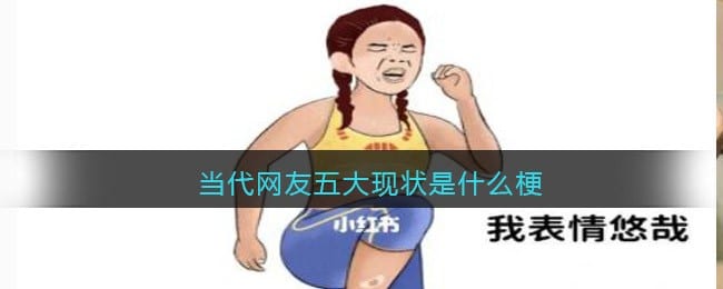 当代网友五大现状是什么梗 当代网友五大现状是什么意思