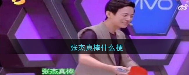 张杰真棒什么梗 张杰真棒什么意思