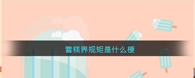 雪糕界规矩是什么梗 雪糕界规矩是什么意思