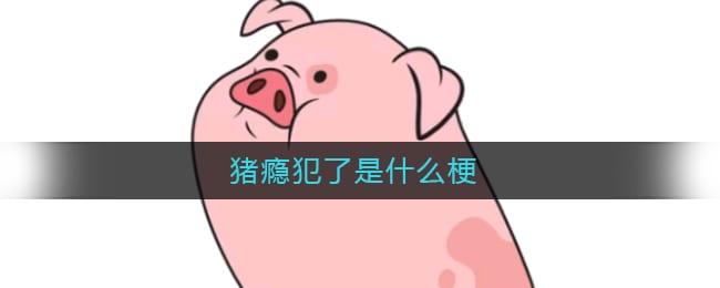 猪瘾犯了是什么梗 猪瘾犯了什么意思