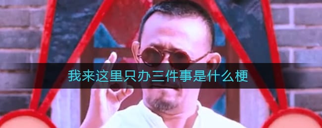 我来这里只办三件事是什么梗 我来这里只办三件事是什么意思