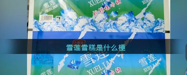 雪莲雪糕是什么梗 “雪莲说”是什么梗