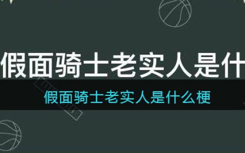 假面骑士老实人是什么梗/意思 假面骑士老实人为什么叫老实人