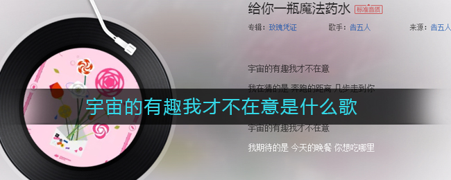 宇宙的有趣我才不在意是什么歌 给你一瓶魔法药水歌曲歌词