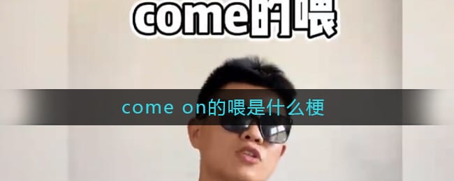come on的喂是什么梗-come on的喂abc