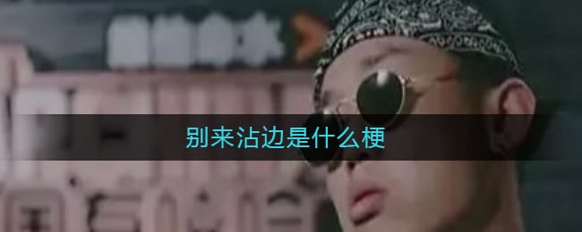 别来沾边是什么梗-别来沾边什么意思