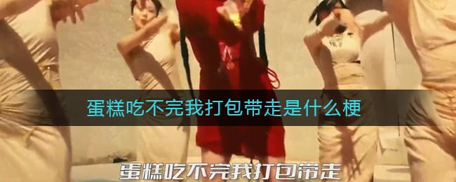蛋糕吃不完我打包带走是什么梗-蛋糕吃不完我打包带走 我就不给