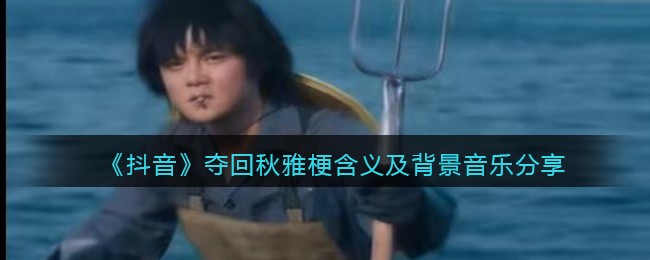 夺回秋雅是什么意思-抖阴夺回秋雅背景音乐叫什么歌名图 夺回秋雅是什么意思-抖阴夺回秋雅背景音乐叫什么歌名图