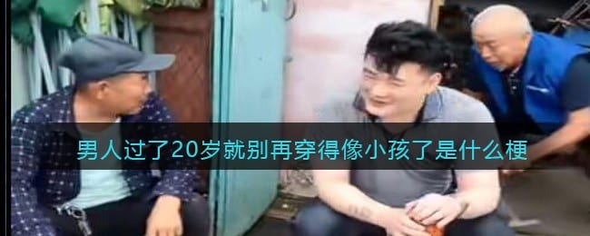 男人过了20岁就别再穿得像小孩了是什么梗-抖阴男人过了20岁的梗是什么