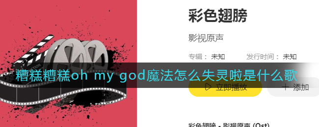 糟糕糟糕oh my god魔法怎么失灵啦是什么歌 疯丫头歌曲歌词